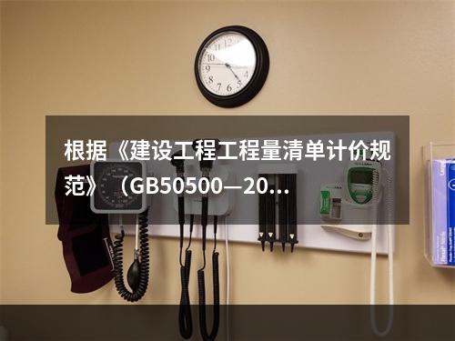 根据《建设工程工程量清单计价规范》（GB50500—2013