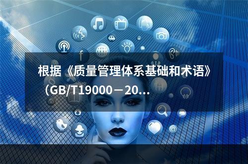 根据《质量管理体系基础和术语》（GB/T19000－2016