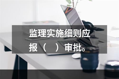 监理实施细则应报（　）审批。