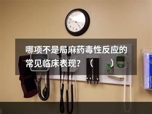 哪项不是局麻药毒性反应的常见临床表现？（　　）