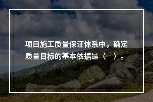 项目施工质量保证体系中，确定质量目标的基本依据是（　）。