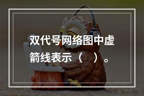 双代号网络图中虚箭线表示（　）。