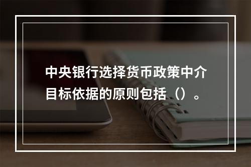 中央银行选择货币政策中介目标依据的原则包括（）。