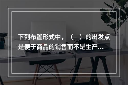 下列布置形式中，（　）的出发点是便于商品的销售而不是生产，