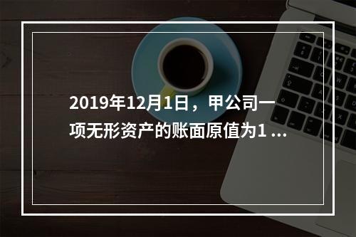 2019年12月1日，甲公司一项无形资产的账面原值为1 60