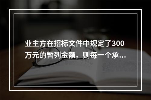 业主方在招标文件中规定了300万元的暂列金额。则每一个承包商