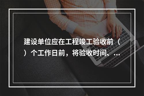 建设单位应在工程竣工验收前（　）个工作日前，将验收时间、地点