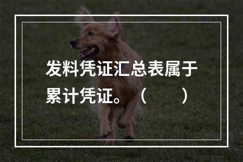 发料凭证汇总表属于累计凭证。（　　）