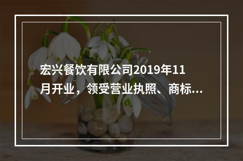 宏兴餐饮有限公司2019年11月开业，领受营业执照、商标注册