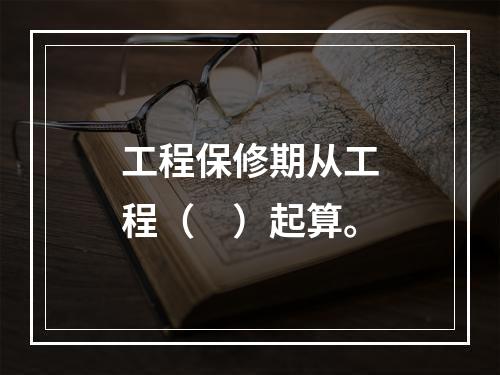 工程保修期从工程（　）起算。