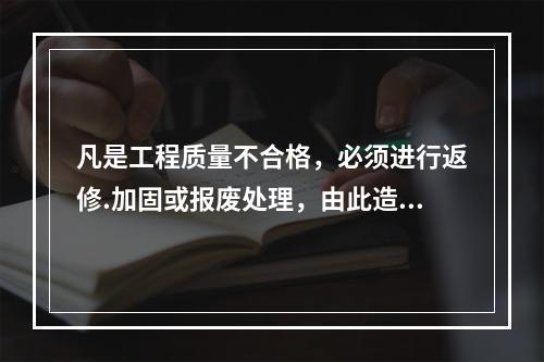 凡是工程质量不合格，必须进行返修.加固或报废处理，由此造成直