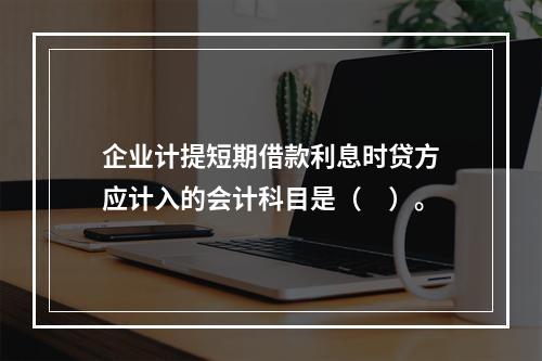 企业计提短期借款利息时贷方应计入的会计科目是（　）。