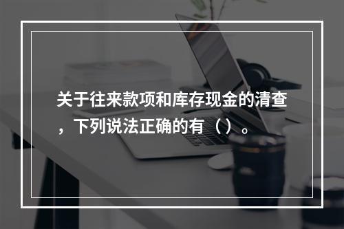 关于往来款项和库存现金的清查，下列说法正确的有（ ）。