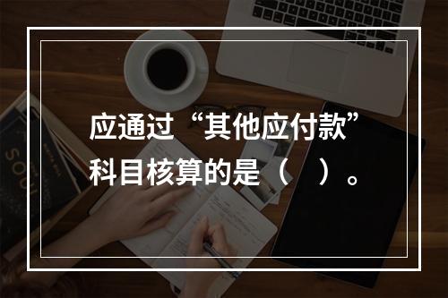 应通过“其他应付款”科目核算的是（　）。