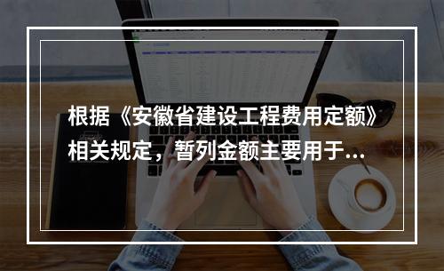 根据《安徽省建设工程费用定额》相关规定，暂列金额主要用于（　