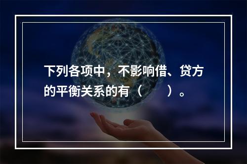 下列各项中，不影响借、贷方的平衡关系的有（　　）。