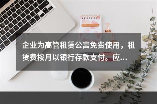 企业为高管租赁公寓免费使用，租赁费按月以银行存款支付。应编制