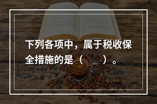 下列各项中，属于税收保全措施的是（　　）。