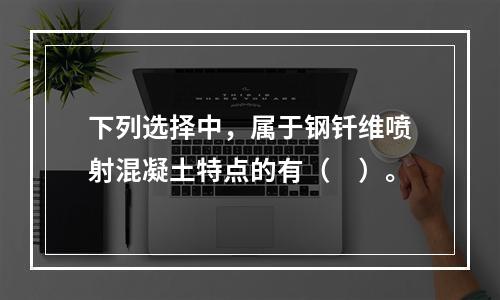 下列选择中，属于钢钎维喷射混凝土特点的有（　）。