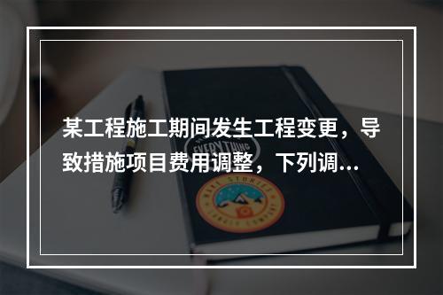 某工程施工期间发生工程变更，导致措施项目费用调整，下列调整措