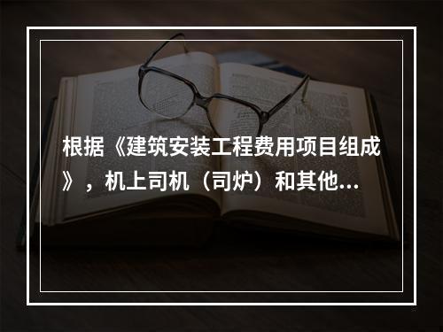 根据《建筑安装工程费用项目组成》，机上司机（司炉）和其他操作