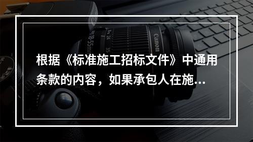 根据《标准施工招标文件》中通用条款的内容，如果承包人在施工过