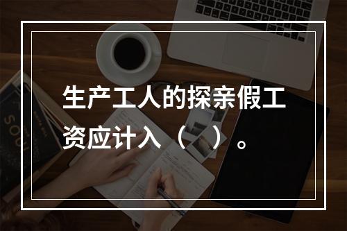 生产工人的探亲假工资应计入（　）。