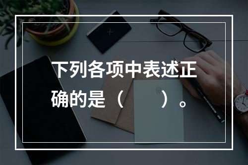 下列各项中表述正确的是（　　）。