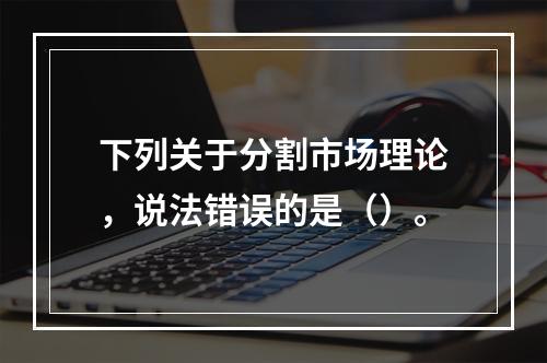 下列关于分割市场理论，说法错误的是（）。