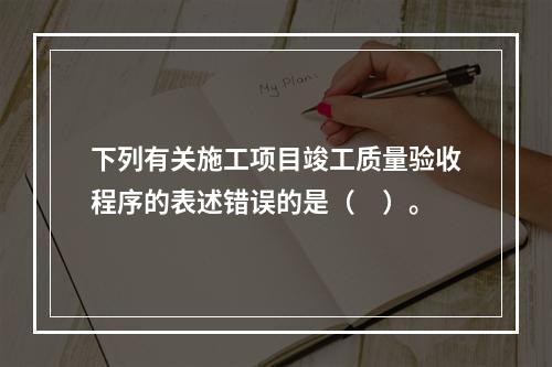 下列有关施工项目竣工质量验收程序的表述错误的是（　）。