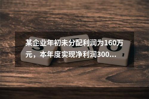 某企业年初未分配利润为160万元，本年度实现净利润300万元