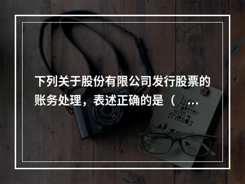 下列关于股份有限公司发行股票的账务处理，表述正确的是（　）。