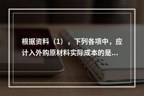 根据资料（1），下列各项中，应计入外购原材料实际成本的是（　