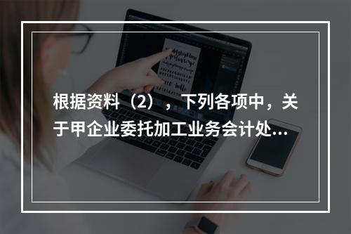 根据资料（2），下列各项中，关于甲企业委托加工业务会计处理表