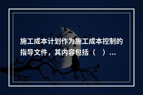 施工成本计划作为施工成本控制的指导文件，其内容包括（　）。