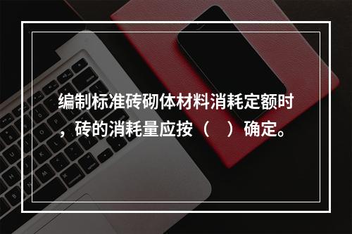 编制标准砖砌体材料消耗定额时，砖的消耗量应按（　）确定。