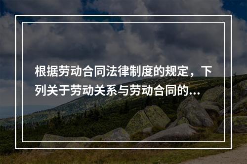 根据劳动合同法律制度的规定，下列关于劳动关系与劳动合同的表述