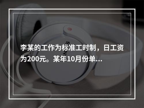 李某的工作为标准工时制，日工资为200元。某年10月份单位安