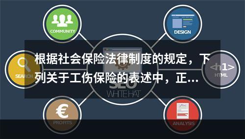 根据社会保险法律制度的规定，下列关于工伤保险的表述中，正确的