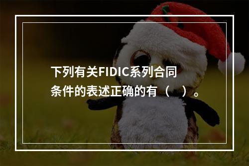 下列有关FIDIC系列合同条件的表述正确的有（　）。