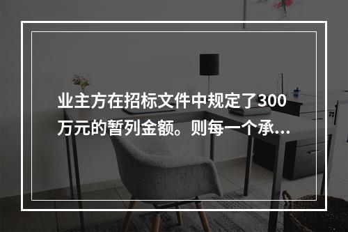 业主方在招标文件中规定了300万元的暂列金额。则每一个承包商