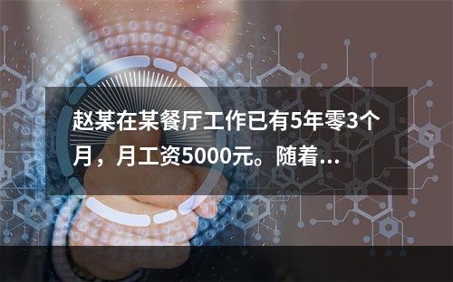 赵某在某餐厅工作已有5年零3个月，月工资5000元。随着人工