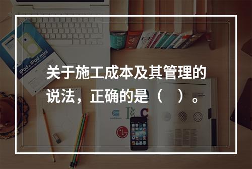 关于施工成本及其管理的说法，正确的是（　）。