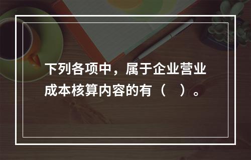 下列各项中，属于企业营业成本核算内容的有（　）。