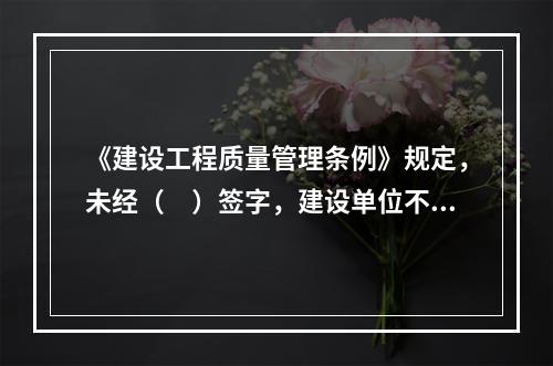 《建设工程质量管理条例》规定，未经（　）签字，建设单位不拨付