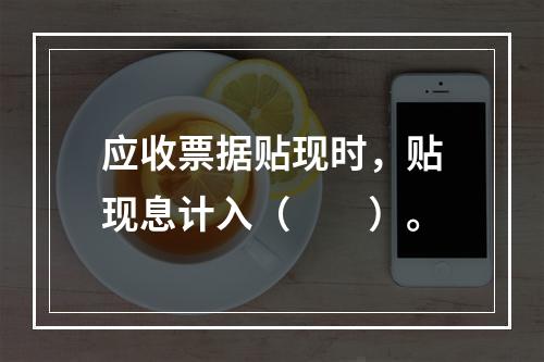 应收票据贴现时，贴现息计入（　　）。