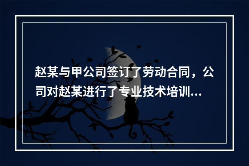 赵某与甲公司签订了劳动合同，公司对赵某进行了专业技术培训，支