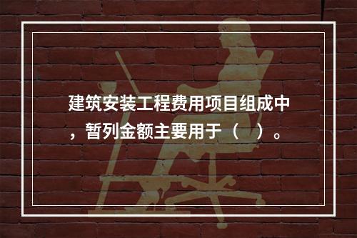 建筑安装工程费用项目组成中，暂列金额主要用于（　）。