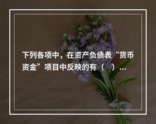 下列各项中，在资产负债表“货币资金”项目中反映的有（　）。