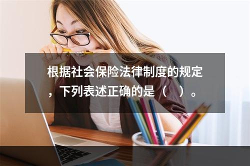 根据社会保险法律制度的规定，下列表述正确的是（　）。